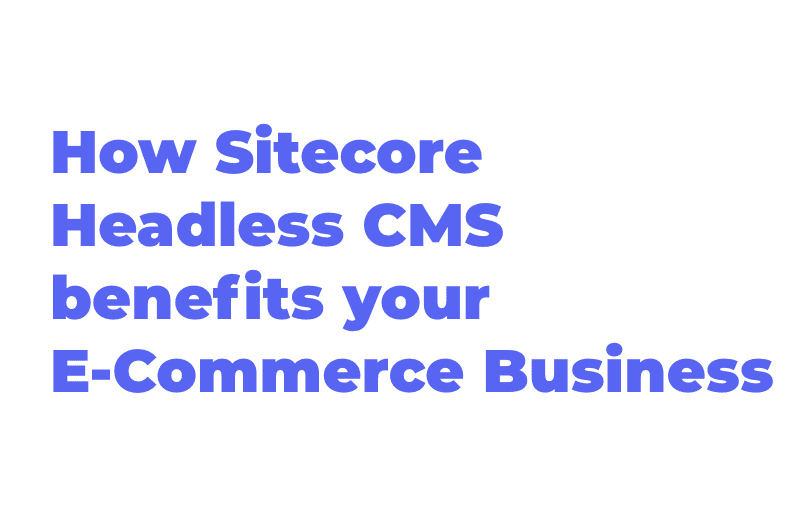 how-sitecore-headless-cms-benefits-your-ecommerce-business.png