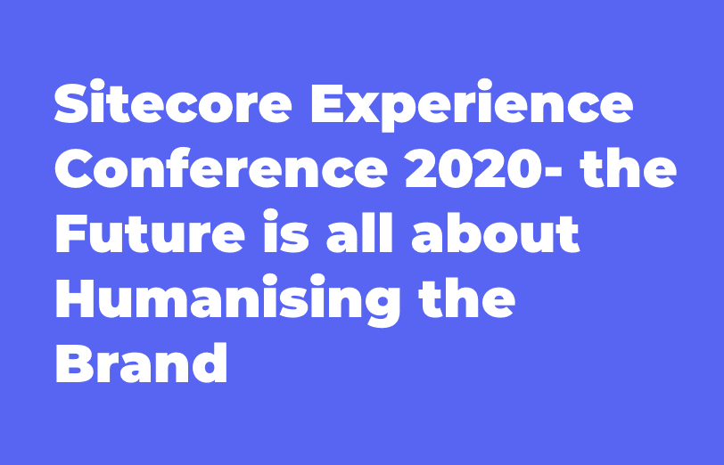 sitecore-experience-conference-2020-the-future-is-all-about-humanising-the-brand.png
