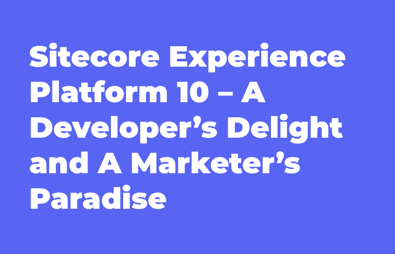 sitecore-experience-platform-10-a-developers-delight-and-a-marketers-paradise.png