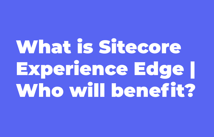 what-is-sitecore-experience-edge-who-will-benefit.png